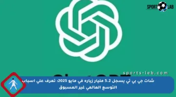 شات جي بي تي يسجل 5.2 مليار زيارة في مايو 2025: تعرف على أسباب التوسع العالمي غير المسبوق